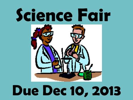 Due Dec 10, 2013 Science Fair Science Fair Project Requirements: 1. Notebook 2. Display Board 3. Multimedia 4. Research paper/ experiment report.