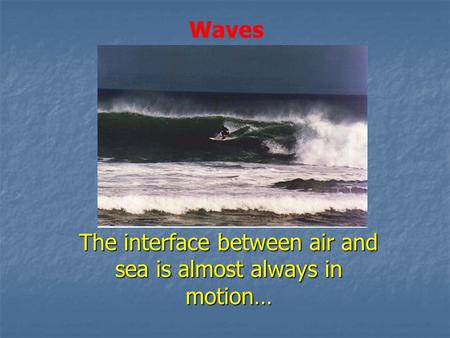 The interface between air and sea is almost always in motion…