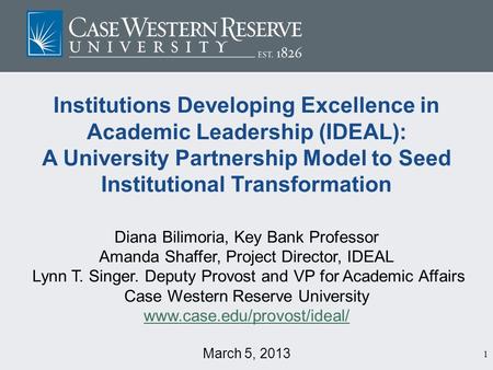 1 Institutions Developing Excellence in Academic Leadership (IDEAL): A University Partnership Model to Seed Institutional Transformation Diana Bilimoria,