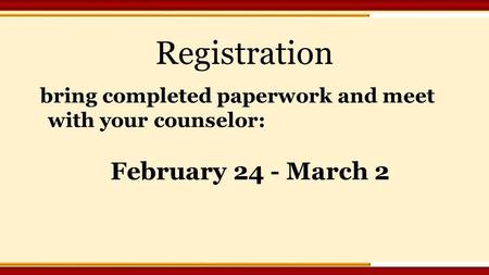 Registration bring completed paperwork and meet with your counselor: February 24 - March 2.