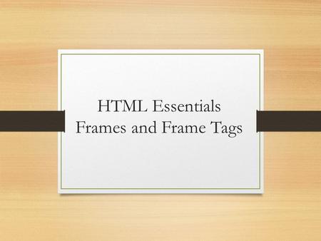 HTML Essentials Frames and Frame Tags. Introduction A frame used to be an effective design tool Utilized space effectively by subdividing screen One idea: