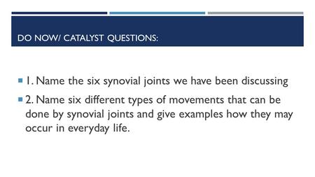 DO NOW/ CATALYST QUESTIONS:  1. Name the six synovial joints we have been discussing  2. Name six different types of movements that can be done by synovial.