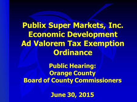 Publix Super Markets, Inc. Economic Development Ad Valorem Tax Exemption Ordinance Public Hearing: Orange County Board of County Commissioners June 30,