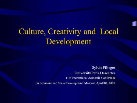 Culture, Creativity and Local Development Sylvie Pflieger University Paris Descartes 11th International Academic Conference on Economic and Social Development,