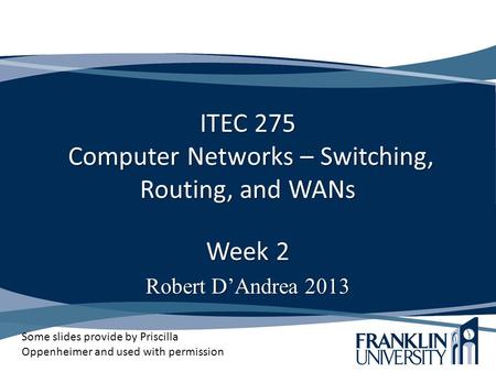 ITEC 275 Computer Networks – Switching, Routing, and WANs Week 2 Robert D’Andrea 2013 Some slides provide by Priscilla Oppenheimer and used with permission.