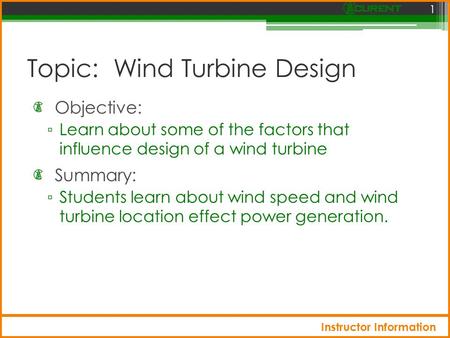Topic: Wind Turbine Design Objective: ▫ Learn about some of the factors that influence design of a wind turbine 1 Summary: ▫ Students learn about wind.