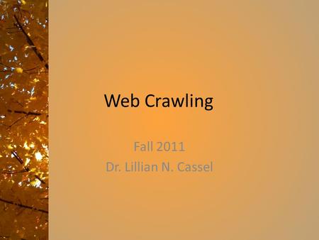 Web Crawling Fall 2011 Dr. Lillian N. Cassel. Overview of the class Purpose: Course Description – How do they do that? Many web applications, from Google.