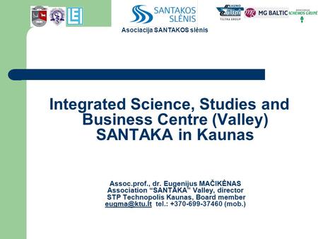 Integrated Science, Studies and Business Centre (Valley) SANTAKA in Kaunas Assoc.prof., dr. Eugenijus MAČIKĖNAS Association “SANTAKA” Valley, director.