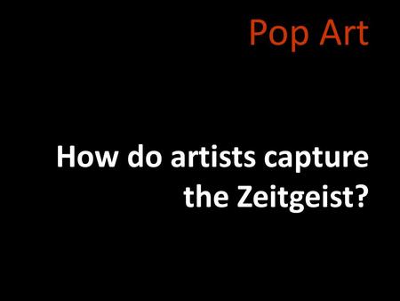 Pop Art How do artists capture the Zeitgeist?. Modern Art Three Musicians Nighthawks Nude Descending a Staircase I Saw the Figure 5 in Gold I and the.