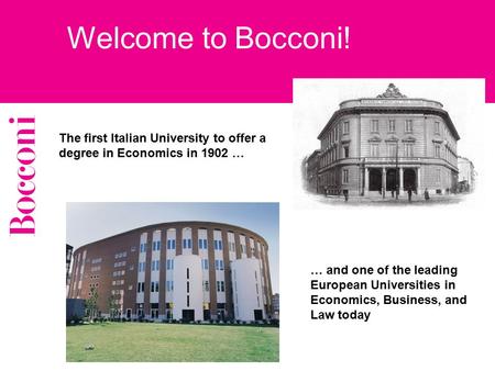 The first Italian University to offer a degree in Economics in 1902 … Welcome to Bocconi! … and one of the leading European Universities in Economics,