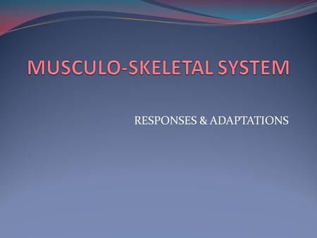 RESPONSES & ADAPTATIONS. LEARNING OBJECTIVES KNOW THE DEFINITION OF A RESPONSE & ADAPTATION UNDERSTAND HOW EXERCISE AFFECTS THE MUSCULO-SKELETAL SYSTEM.