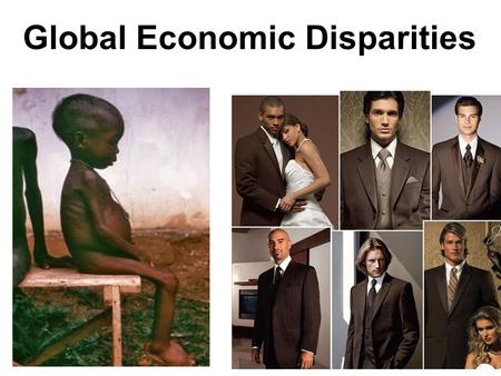 Global Economic Disparities. ▪Enormous economic disparity exists in the world ▪The situation has been described as a race to the bottom ▪The U.N. reports.