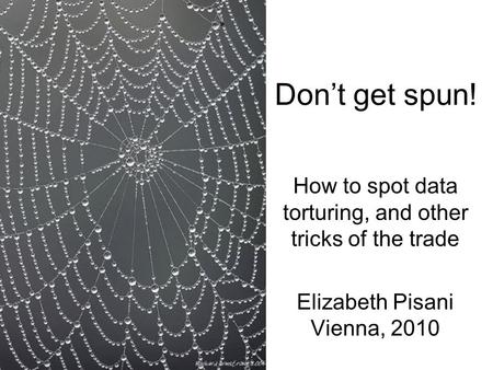 Don’t get spun! How to spot data torturing, and other tricks of the trade Elizabeth Pisani Vienna, 2010.