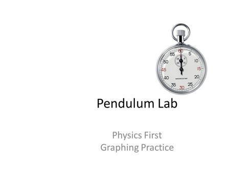 Pendulum Lab Physics First Graphing Practice. Graphing in Physics Physics looks for RELATIONSHIPS between variables – Relationship between your independent.