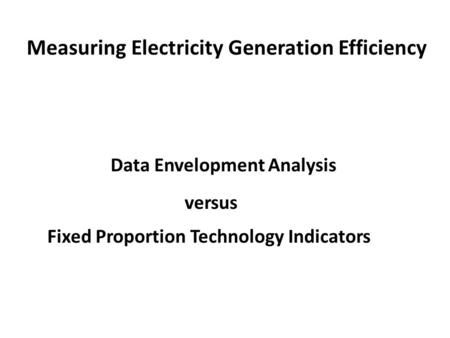 Measuring Electricity Generation Efficiency Data Envelopment Analysis versus Fixed Proportion Technology Indicators.