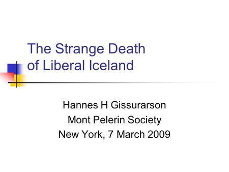 The Strange Death of Liberal Iceland Hannes H Gissurarson Mont Pelerin Society New York, 7 March 2009.