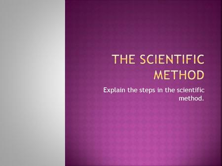 Explain the steps in the scientific method.