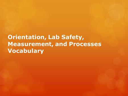 Orientation, Lab Safety, Measurement, and Processes Vocabulary.