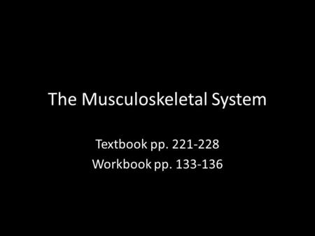 The Musculoskeletal System Textbook pp. 221-228 Workbook pp. 133-136.