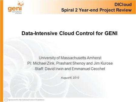 Sponsored by the National Science Foundation DICloud Spiral 2 Year-end Project Review University of Massachusetts Amherst PI: Michael Zink, Prashant Shenoy.