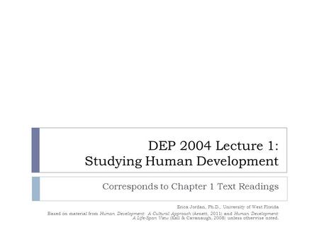 DEP 2004 Lecture 1: Studying Human Development Corresponds to Chapter 1 Text Readings Erica Jordan, Ph.D., University of West Florida Based on material.