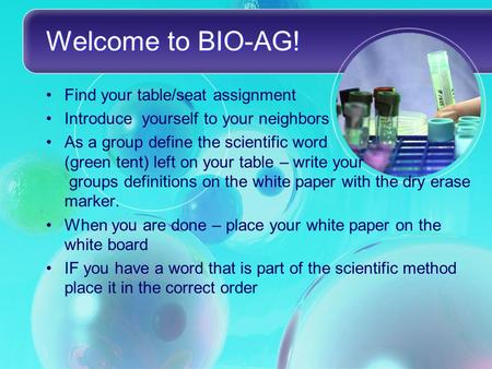 Welcome to BIO-AG! Find your table/seat assignment Introduce yourself to your neighbors As a group define the scientific word (green tent) left on your.