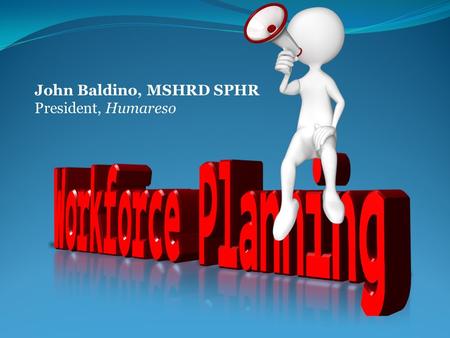 John Baldino, MSHRD SPHR President, Humareso. Workforce Planning Is it important?  The Conference Board  The Human Capital Institute  SHRM  Dozens.