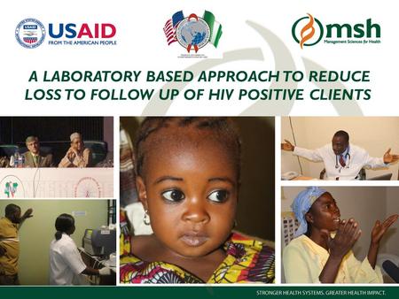 1Management Sciences for Health A LABORATORY BASED APPROACH TO REDUCE LOSS TO FOLLOW UP OF HIV POSITIVE CLIENTS.