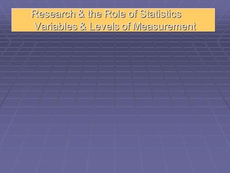 Research & the Role of Statistics Variables & Levels of Measurement