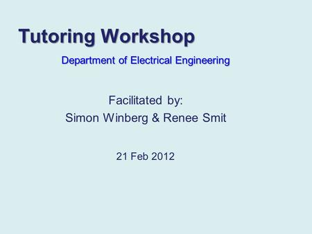 Tutoring Workshop Department of Electrical Engineering 21 Feb 2012 Facilitated by: Simon Winberg & Renee Smit.