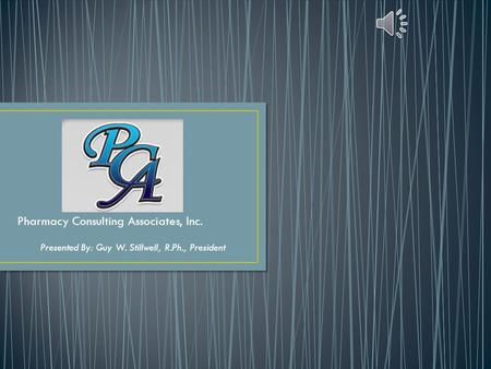 Pharmacy Consulting Associates, Inc. Presented By: Guy W. Stillwell, R.Ph., President.