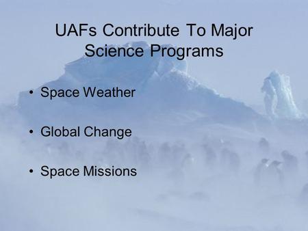 UAFs Contribute To Major Science Programs Space Weather Global Change Space Missions.