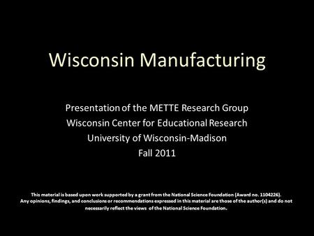 Wisconsin Manufacturing Presentation of the METTE Research Group Wisconsin Center for Educational Research University of Wisconsin-Madison Fall 2011 This.