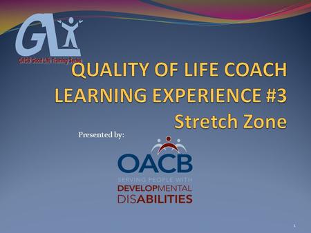 1 Presented by:. COACH LEARNING EXPERIENCE # 3 Objectives 1- Participants will be introduced to the role & expectations of a Quality of Life Coach 2-Participants.