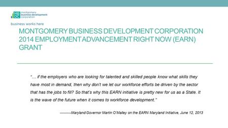 MONTGOMERY BUSINESS DEVELOPMENT CORPORATION 2014 EMPLOYMENT ADVANCEMENT RIGHT NOW (EARN) GRANT “… if the employers who are looking for talented and skilled.