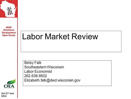 WOW Workforce Development Open House Oct 21 st and 22nd Labor Market Review Betsy Falk Southeastern Wisconsin Labor Economist 262.638.6602