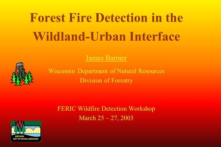 Forest Fire Detection in the Wildland-Urban Interface James Barnier Wisconsin Department of Natural Resources Division of Forestry FERIC Wildfire Detection.