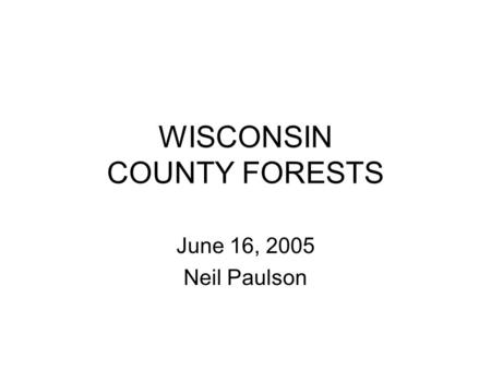 WISCONSIN COUNTY FORESTS June 16, 2005 Neil Paulson.