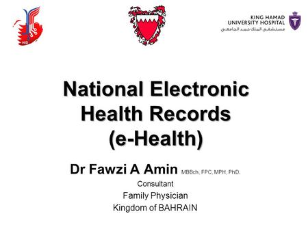 National Electronic Health Records (e-Health) Dr Fawzi A Amin MBBch, FPC, MPH, PhD. Consultant Family Physician Kingdom of BAHRAIN.