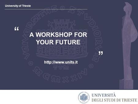University of Trieste “ ” A WORKSHOP FOR YOUR FUTURE