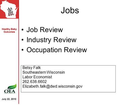 Healthy Baby Outcomes July 22, 2010 Jobs Job Review Industry Review Occupation Review Betsy Falk Southeastern Wisconsin Labor Economist 262.638.6602