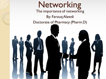 Networking The importance of networking By: Farouq Alawdi Doctorate of Pharmacy (Pharm.D)