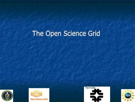 1 The Open Science Grid Fermilab. The Open Science Grid2 The Vision Practical support for end-to-end community systems in a heterogeneous gobal environment.