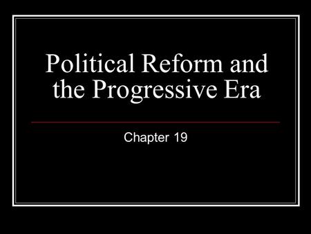 Political Reform and the Progressive Era Chapter 19.