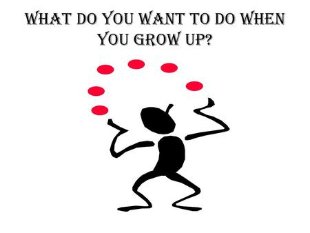 WHAT DO YOU WANT TO DO WHEN YOU GROW UP? DOCTOR, PHARMACIST, NURSE BUSINESS, MARKETING, LAW.