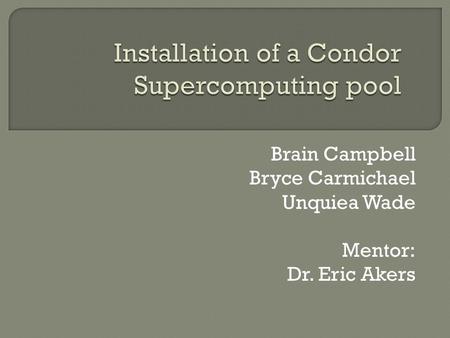 Brain Campbell Bryce Carmichael Unquiea Wade Mentor: Dr. Eric Akers.