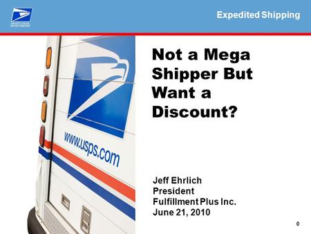 Expedited Shipping 0 Not a Mega Shipper But Want a Discount? Jeff Ehrlich President Fulfillment Plus Inc. June 21, 2010 Expedited Shipping.
