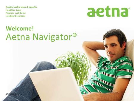 Quality health plans & benefits Healthier living Financial well-being Intelligent solutions Welcome! Aetna Navigator® 47.25.122.1 (9/13)