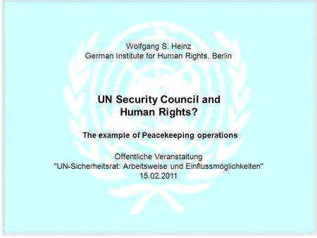 Wolfgang S. Heinz German Institute for Human Rights, Berlin UN Security Council and Human Rights? The example of Peacekeeping operations Öffentliche Veranstaltung.
