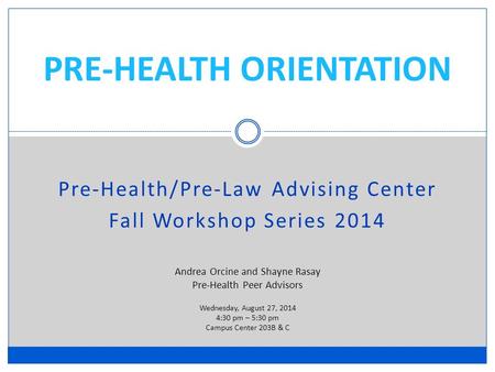 PRE-HEALTH ORIENTATION Pre-Health/Pre-Law Advising Center Fall Workshop Series 2014 Andrea Orcine and Shayne Rasay Pre-Health Peer Advisors Wednesday,